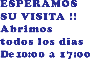 ESPERAMOS SU VISITA !!
Abrimos todos los dias
De 9:30 a 17.00
